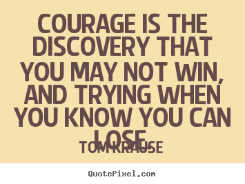 Make personalized picture quote about success - Courage is the discovery that you may not win, and trying..