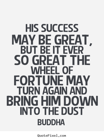 His success may be great, but be it ever so great the.. Buddha great success quote