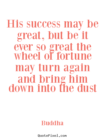 His success may be great, but be it ever so great the.. Buddha top success quotes