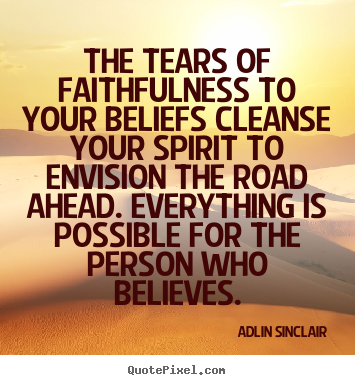 The tears of faithfulness to your beliefs cleanse your.. Adlin Sinclair top success quotes