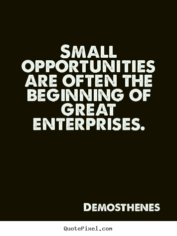 Small opportunities are often the beginning of.. Demosthenes  success quotes