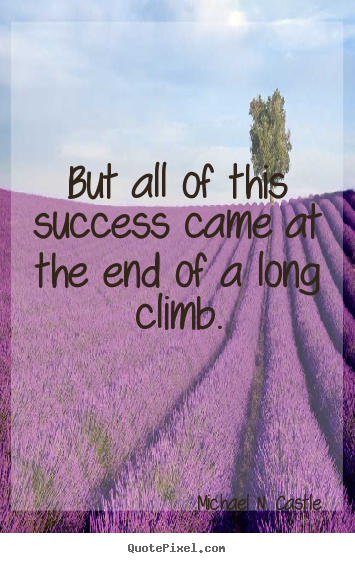 Create custom photo quote about success - But all of this success came at the end of a long climb.