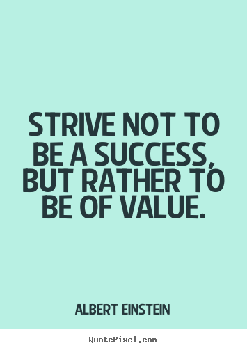 Albert Einstein picture quote - Strive not to be a success, but rather to be of value. - Success quotes