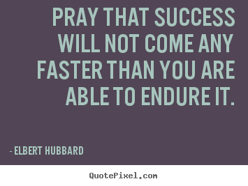 Quotes about success - Pray that success will not come any faster than..