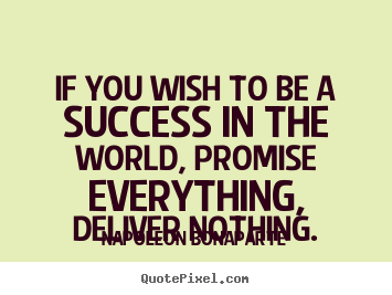 Napoleon Bonaparte picture quotes - If you wish to be a success in the world, promise everything,.. - Success quote