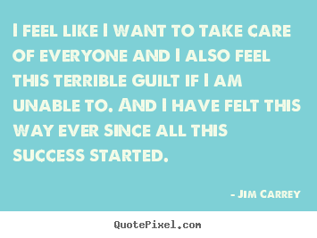 Success quote - I feel like i want to take care of everyone and i also feel this..