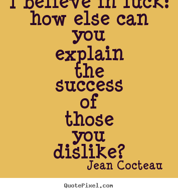 Jean Cocteau picture quotes - I believe in luck: how else can you explain the.. - Success quotes