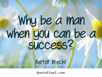 Quote about success - Why be a man when you can be a success?