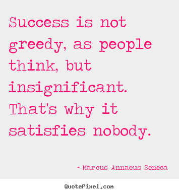 Create graphic picture quote about success - Success is not greedy, as people think, but insignificant. that's..