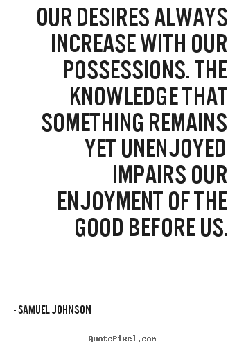 Our desires always increase with our possessions. the knowledge that.. Samuel Johnson great success quotes