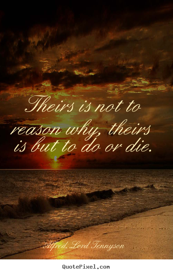 Alfred, Lord Tennyson picture quotes - Theirs is not to reason why, theirs is but to do or die. - Success quotes
