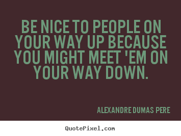 Customize picture quotes about success - Be nice to people on your way up because you might meet..