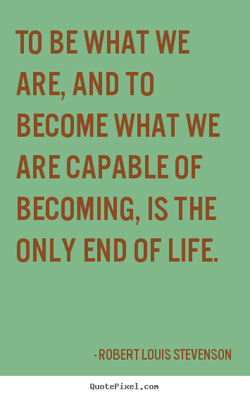 To be what we are, and to become what we are capable of becoming,.. Robert Louis Stevenson popular success quotes