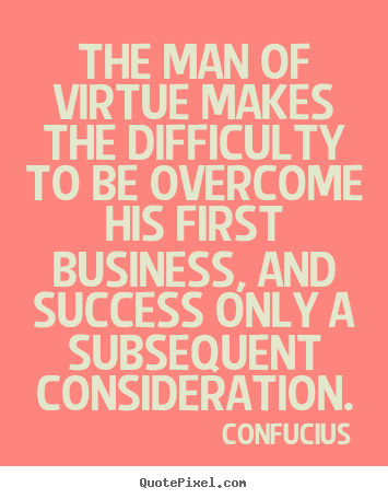 Design your own picture quotes about success - The man of virtue makes the difficulty to be overcome..