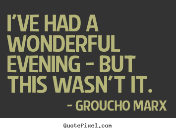 I've had a wonderful evening - but this wasn't it. Groucho Marx  success quote