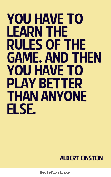 Make poster quotes about success - You have to learn the rules of the game. and then you have to play..