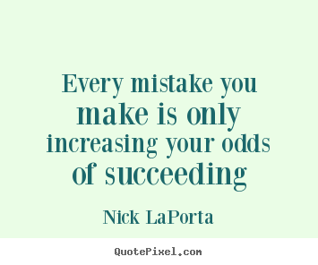 Success sayings - Every mistake you make is only increasing your odds of succeeding