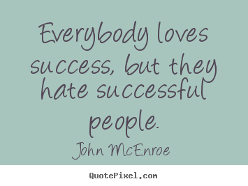 Success quotes - Everybody loves success, but they hate successful people.