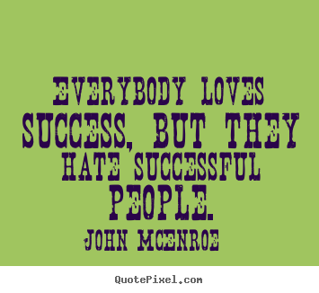 Quotes about success - Everybody loves success, but they hate successful people.