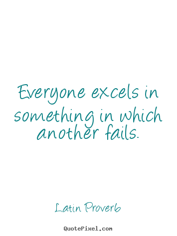 Latin Proverb picture quotes - Everyone excels in something in which another fails. - Success quotes