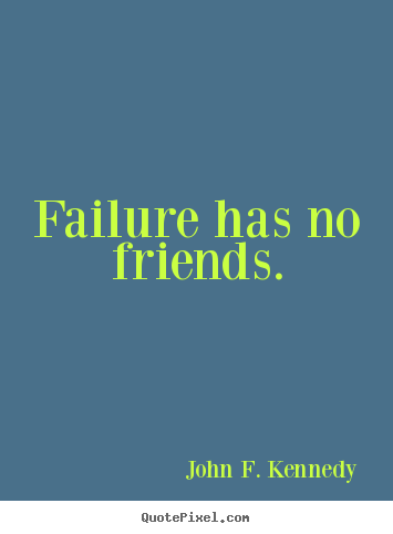 John F. Kennedy image quotes - Failure has no friends. - Success quotes