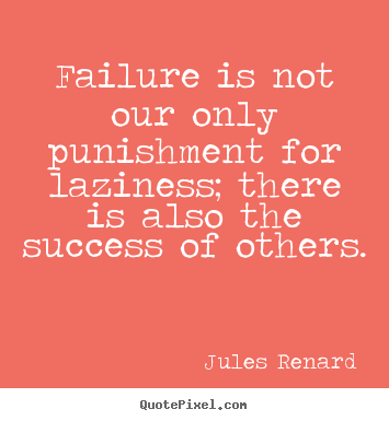 Failure is not our only punishment for laziness; there is also the.. Jules Renard good success quote