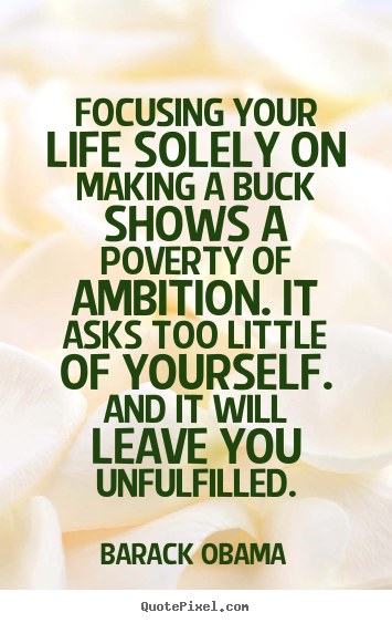 How to make picture quotes about success - Focusing your life solely on making a buck shows a poverty..