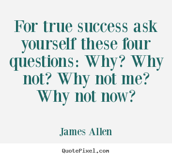 Design custom picture quotes about success - For true success ask yourself these four questions:..