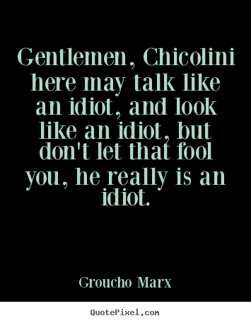 Groucho Marx photo quote - Gentlemen, chicolini here may talk like an idiot, and look like.. - Success quote