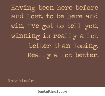 Having been here before and lost, to be here and win, i've got to tell.. Kate Winslet best success quotes