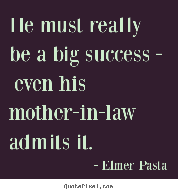 Success quotes - He must really be a big success - even his mother-in-law..