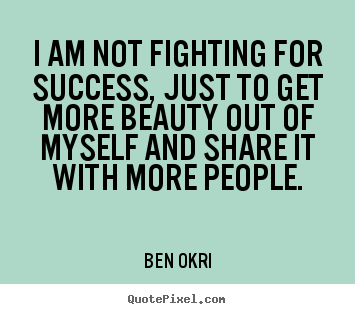 Diy picture quotes about success - I am not fighting for success, just to get more beauty out of myself..