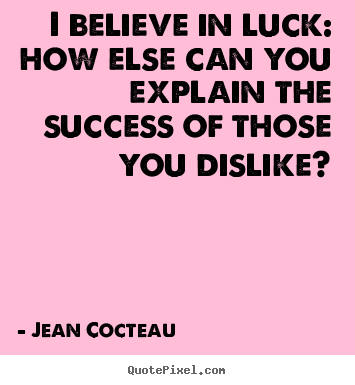 Diy picture quotes about success - I believe in luck: how else can you explain..