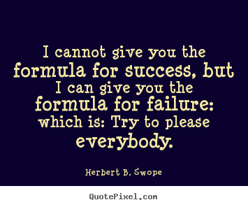 I cannot give you the formula for success, but i can give.. Herbert B. Swope great success quotes