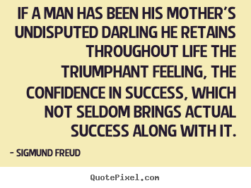 Success quote - If a man has been his mother's undisputed darling he retains throughout..