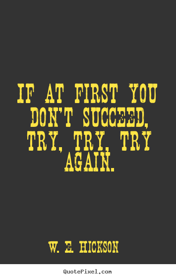 Success quotes - If at first you don't succeed, try, try, try again.