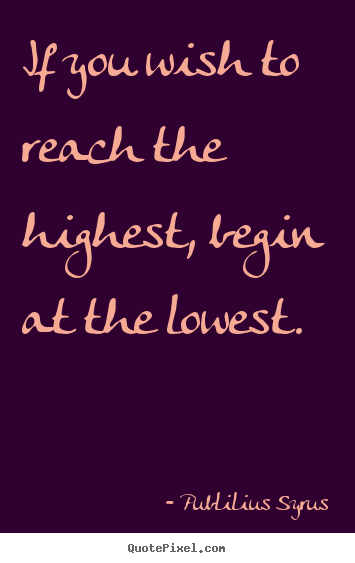Publilius Syrus picture quotes - If you wish to reach the highest ...