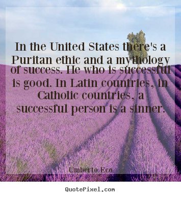 In the united states there's a puritan ethic.. Umberto Eco top success quote