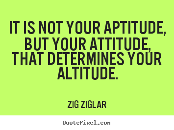 Quotes about success - It is not your aptitude, but your attitude, that determines..