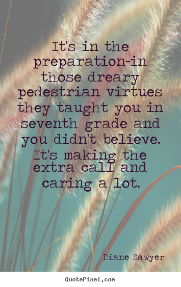 Quotes about success - It's in the preparation-in those dreary pedestrian virtues they taught..