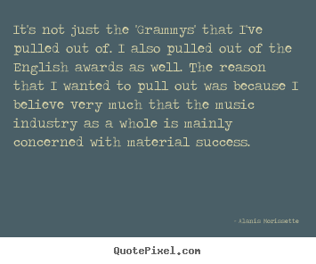 Quotes about success - It's not just the 'grammys' that i've pulled out of. i also pulled..