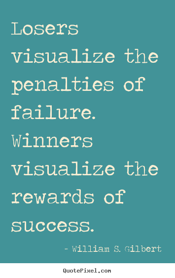 William S. Gilbert pictures sayings - Losers visualize the penalties of failure. winners visualize the rewards.. - Success quotes