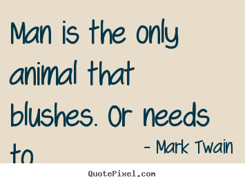 Quote about success - Man is the only animal that blushes. or needs..