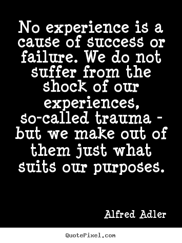 Alfred Adler picture quotes - No experience is a cause of success or failure. we do not suffer.. - Success quotes