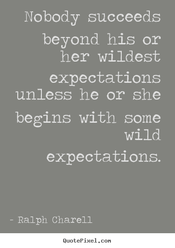 Nobody succeeds beyond his or her wildest expectations.. Ralph Charell famous success quotes
