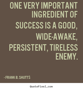 Frank B. Shutts picture quotes - One very important ingredient of success is.. - Success quotes
