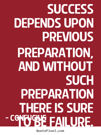 Quotes about success - Success depends upon previous preparation, and without such preparation..