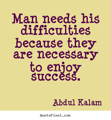 Man needs his difficulties because they are necessary.. Abdul Kalam best success quotes