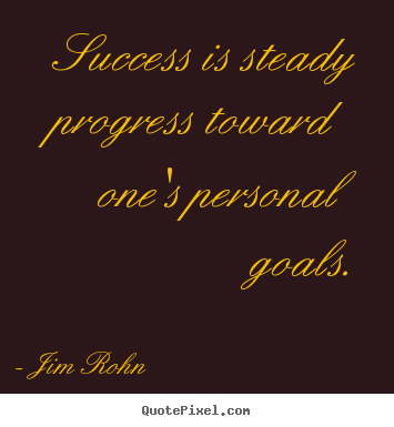Success is steady progress toward one's personal goals. Jim Rohn famous success quotes