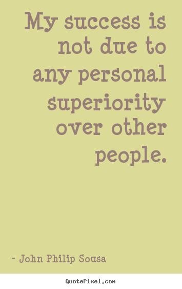 My success is not due to any personal superiority.. John Philip Sousa top success quotes